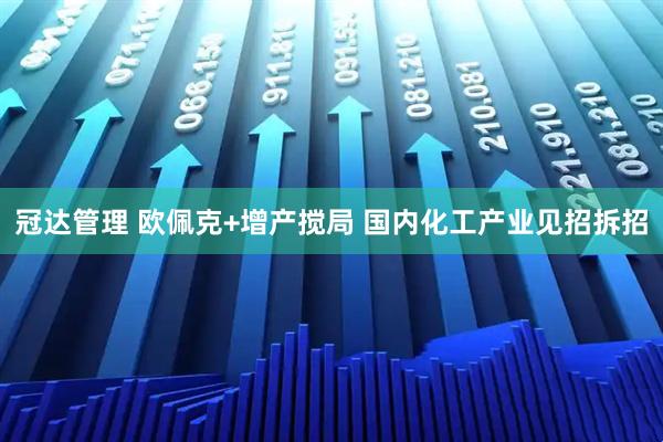 冠达管理 欧佩克+增产搅局 国内化工产业见招拆招
