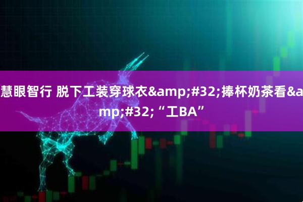 慧眼智行 脱下工装穿球衣 捧杯奶茶看 “工BA”
