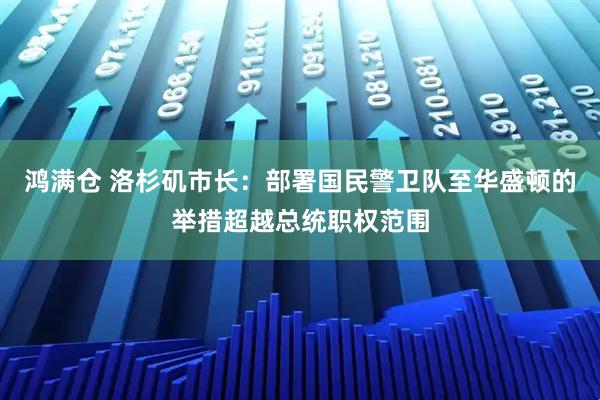 鸿满仓 洛杉矶市长：部署国民警卫队至华盛顿的举措超越总统职权范围