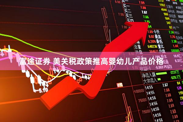 富途证券 美关税政策推高婴幼儿产品价格