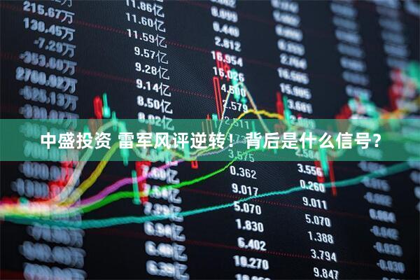 中盛投资 雷军风评逆转！背后是什么信号？