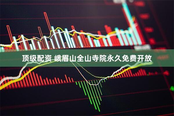 顶级配资 峨眉山全山寺院永久免费开放