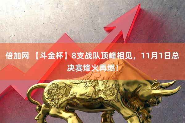倍加网 【斗金杯】8支战队顶峰相见，11月1日总决赛烽火再燃！